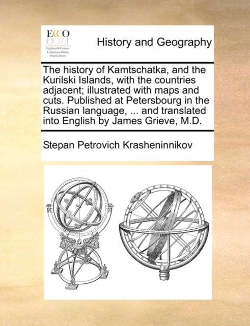 History of Kamtschatka, and the Kurilski Islands, with the Countries Adjacent; Illustrated with Maps and Cuts. Published at Petersbourg in the Russian Language, ... and Translated Into English by James Grieve, M.D.