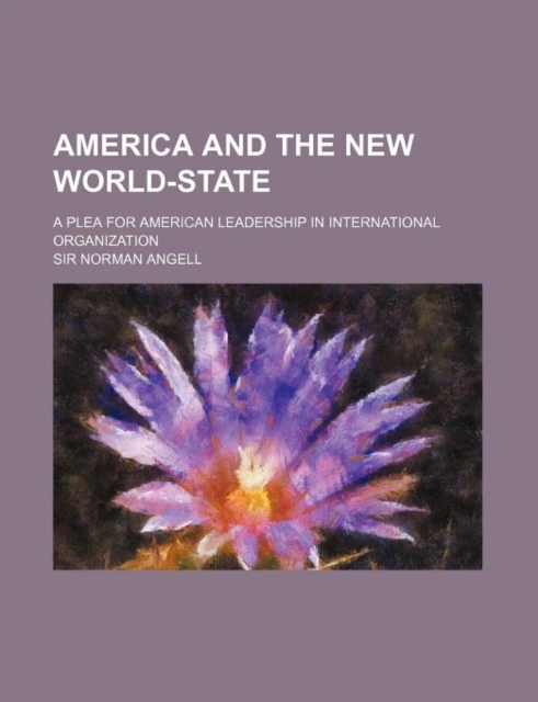 America and the New World-State; A Plea for American Leadership in International Organization