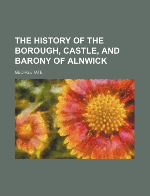 History of the Borough, Castle, and Barony of Alnwick