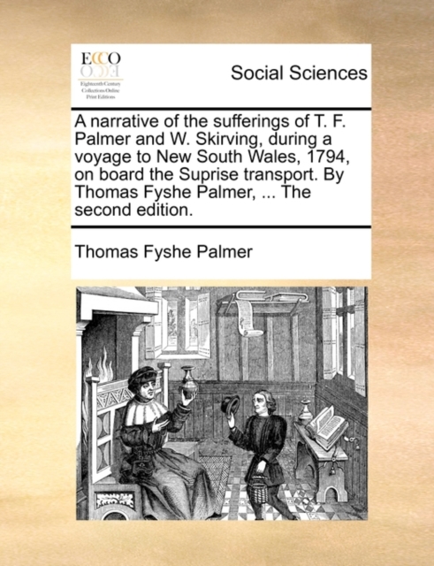 Narrative of the Sufferings of T. F. Palmer and W. Skirving, During a Voyage to New South Wales, 1794, on Board the Suprise Transport. by Thomas Fyshe Palmer, ... the Second Edition.