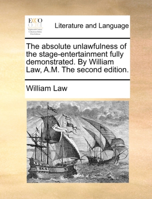 Absolute Unlawfulness of the Stage-Entertainment Fully Demonstrated. by William Law, A.M. the Second Edition.