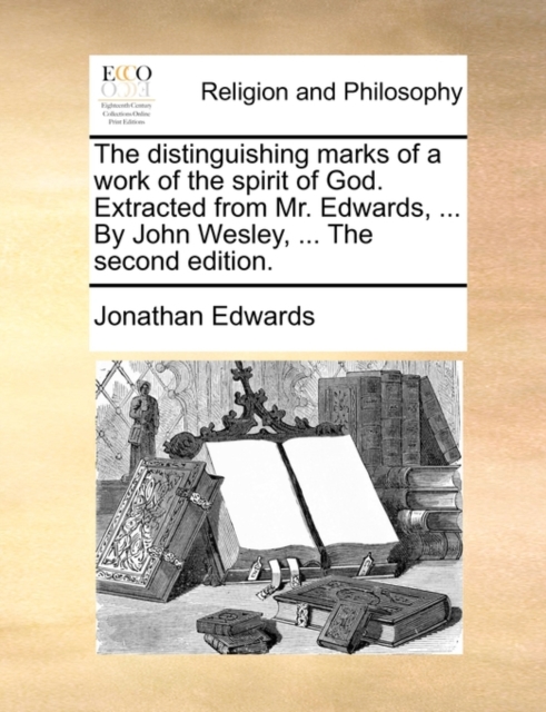 Distinguishing Marks of a Work of the Spirit of God. Extracted from Mr. Edwards, ... by John Wesley, ... the Second Edition.