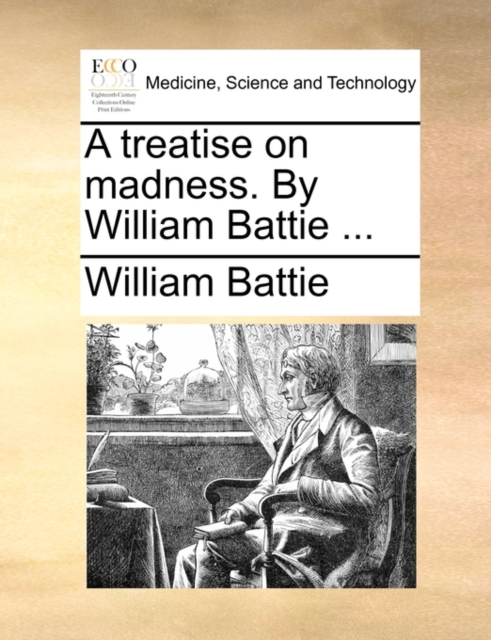 Treatise on Madness. by William Battie ...