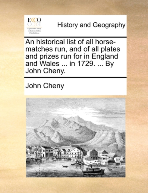 Historical List of All Horse-Matches Run, and of All Plates and Prizes Run for in England and Wales ... in 1729. ... by John Cheny.