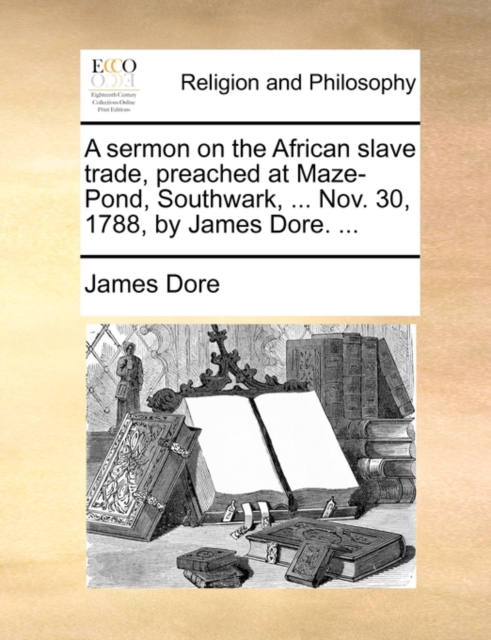 A sermon on the African slave trade, preached at Maze-Pond, Southwark, ... Nov. 30, 1788, by James Dore. ...