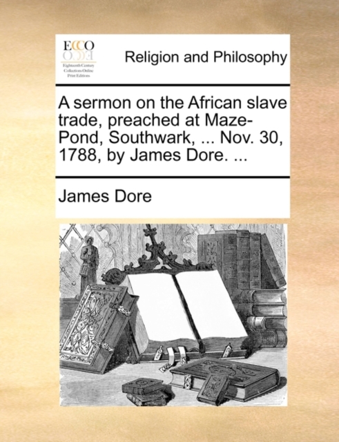 Sermon on the African Slave Trade, Preached at Maze-Pond, Southwark, ... Nov. 30, 1788, by James Dore. ...