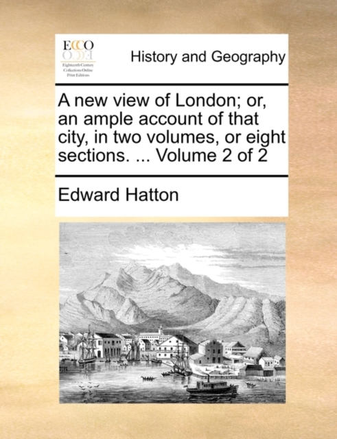 New View of London; Or, an Ample Account of That City, in Two Volumes, or Eight Sections. ... Volume 2 of 2