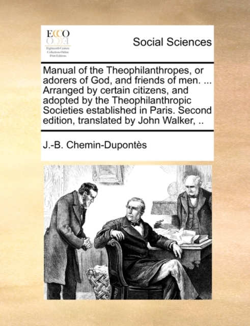 Manual of the Theophilanthropes, or Adorers of God, and Friends of Men. ... Arranged by Certain Citizens, and Adopted by the Theophilanthropic Societies Established in Paris. Second Edition, Translated by John Walker, ..