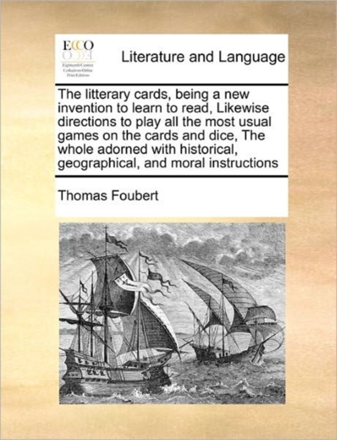 Litterary Cards, Being a New Invention to Learn to Read, Likewise Directions to Play All the Most Usual Games on the Cards and Dice, the Whole Adorned with Historical, Geographical, and Moral Instructions