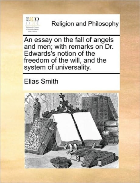 Essay on the Fall of Angels and Men; With Remarks on Dr. Edwards's Notion of the Freedom of the Will, and the System of Universality.