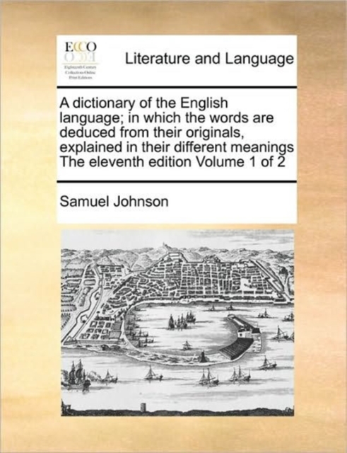 dictionary of the English language; in which the words are deduced from their originals, explained in their different meanings The eleventh edition Volume 1 of 2