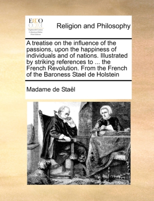 A Treatise on the Influence of the Passions, Upon the Happiness of Individuals and of Nations. Illustrated by Striking References to ... the French Revolution. from the French of the Baroness Stael de Holstein
