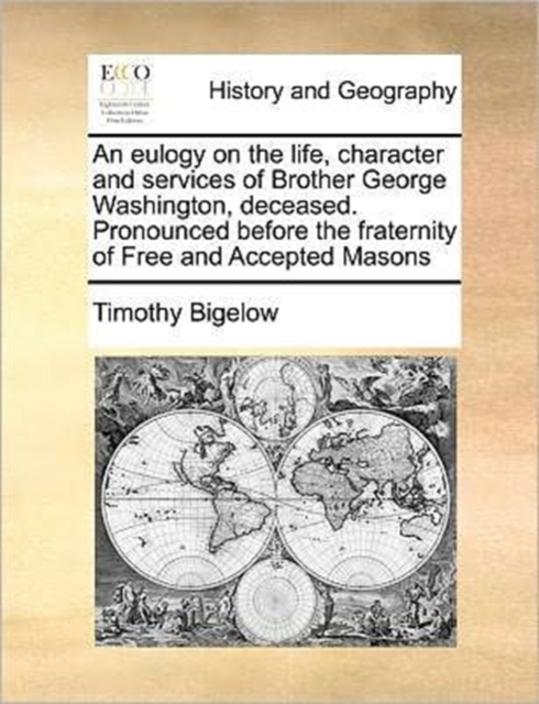 Eulogy on the Life, Character and Services of Brother George Washington, Deceased. Pronounced Before the Fraternity of Free and Accepted Masons