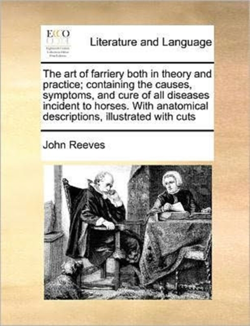 art of farriery both in theory and practice; containing the causes, symptoms, and cure of all diseases incident to horses. With anatomical descriptions, illustrated with cuts