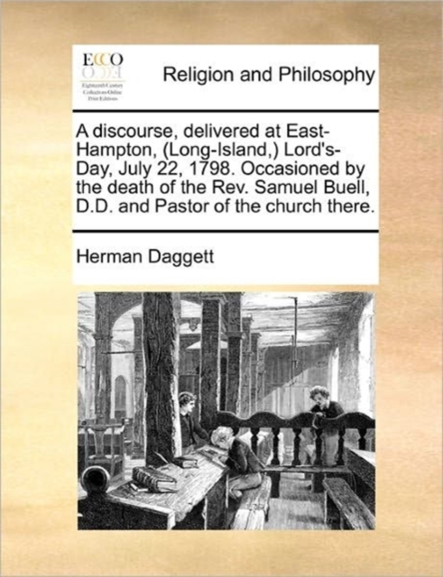 Discourse, Delivered at East-Hampton, (Long-Island, ) Lord's-Day, July 22, 1798. Occasioned by the Death of the Rev. Samuel Buell, D.D. and Pastor of the Church There.