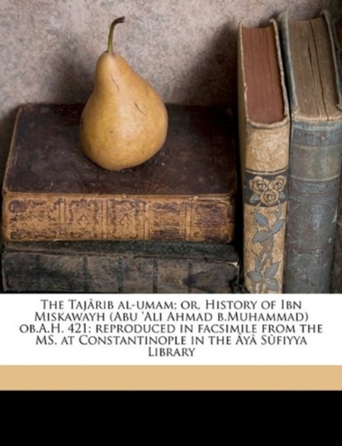 Tajarib Al-Umam; Or, History of Ibn Miskawayh (Abu 'Ali Ahmad B.Muhammad) OB.A.H. 421; Reproduced in Facsimile from the Ms. at Constantinople in the Aya Sufiyya Library Volume 6