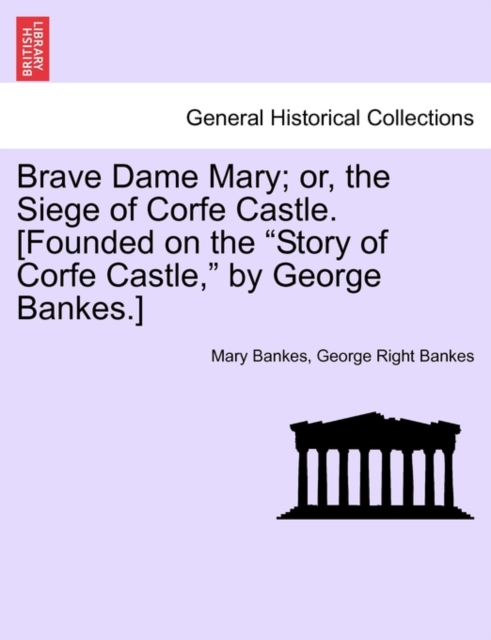 Brave Dame Mary; Or, the Siege of Corfe Castle. [Founded on the