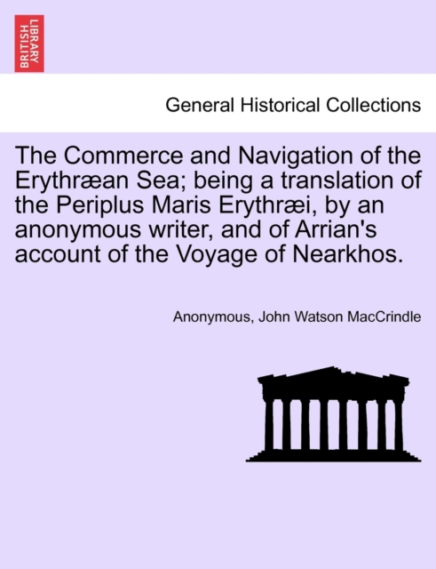 Commerce and Navigation of the Erythraean Sea; being a translation of the Periplus Maris Erythraei, by an anonymous writer, and of Arrian's account of the Voyage of Nearkhos.
