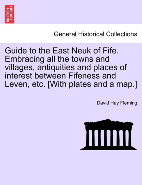 Guide to the East Neuk of Fife. Embracing All the Towns and Villages, Antiquities and Places of Interest Between Fifeness and Leven, Etc. [With Plates and a Map.]