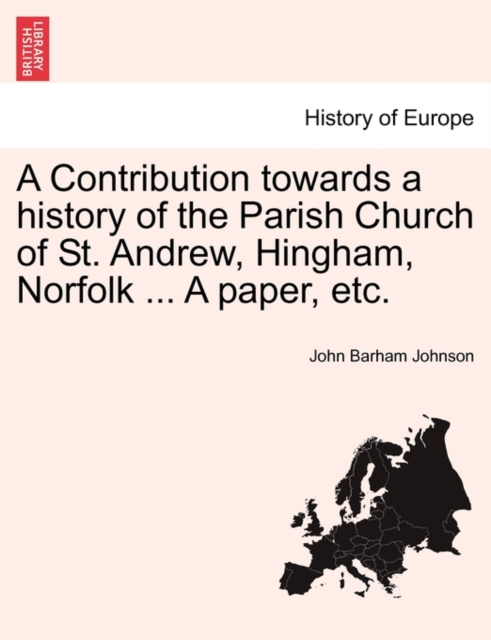 Contribution Towards a History of the Parish Church of St. Andrew, Hingham, Norfolk ... a Paper, Etc.