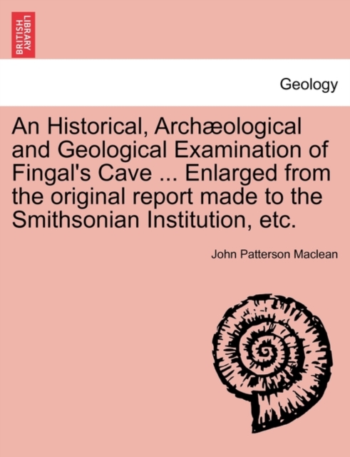 Historical, Arch Ological and Geological Examination of Fingal's Cave ... Enlarged from the Original Report Made to the Smithsonian Institution, Etc.