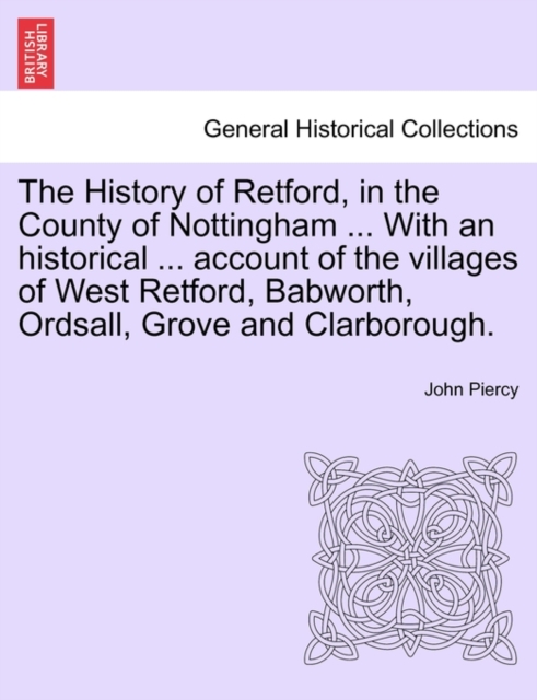 History of Retford, in the County of Nottingham ... with an Historical ... Account of the Villages of West Retford, Babworth, Ordsall, Grove and Clarborough.