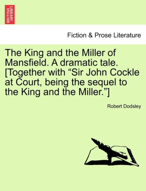 King and the Miller of Mansfield. a Dramatic Tale. [together with Sir John Cockle at Court, Being the Sequel to the King and the Miller.]