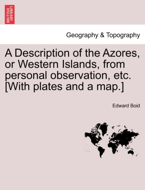 Description of the Azores, or Western Islands, from Personal Observation, Etc. [With Plates and a Map.]