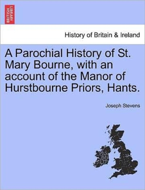 Parochial History of St. Mary Bourne, with an Account of the Manor of Hurstbourne Priors, Hants.