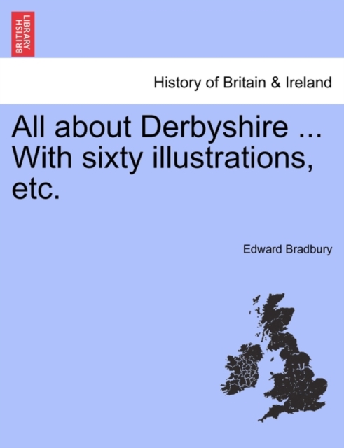 All about Derbyshire ... With sixty illustrations, etc.