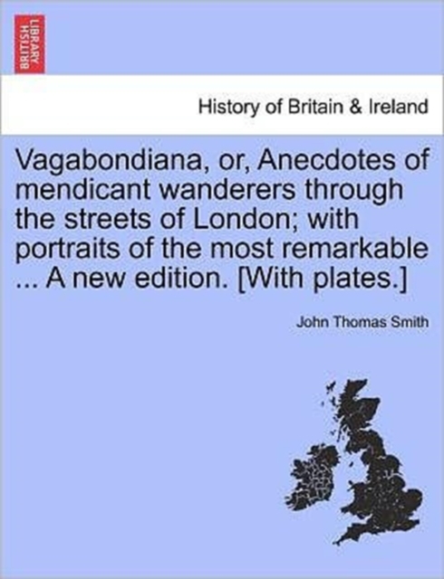 Vagabondiana, Or, Anecdotes of Mendicant Wanderers Through the Streets of London; With Portraits of the Most Remarkable ... a New Edition. [With Plates.]