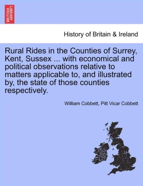 Rural Rides in the Counties of Surrey, Kent, Sussex ... with Economical and Political Observations Relative to Matters Applicable To, and Illustrated By, the State of Those Counties Respectively.Vol.II