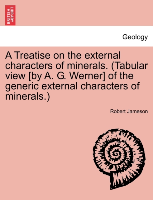 Treatise on the external characters of minerals. (Tabular view [by A. G. Werner] of the generic external characters of minerals.)