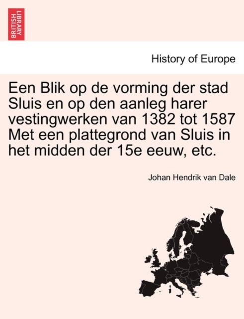 Een Blik Op de Vorming Der Stad Sluis En Op Den Aanleg Harer Vestingwerken Van 1382 Tot 1587 Met Een Plattegrond Van Sluis in Het Midden Der 15e Eeuw, Etc.