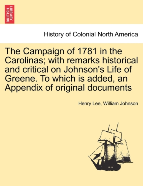 Campaign of 1781 in the Carolinas; with remarks historical and critical on Johnson's Life of Greene. To which is added, an Appendix of original documents