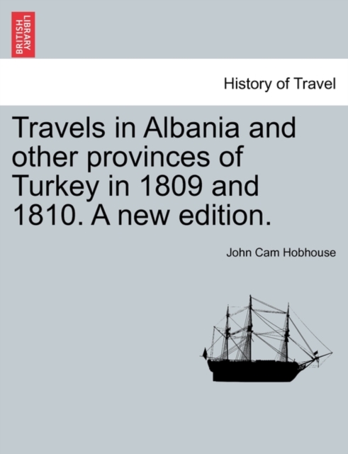 Travels in Albania and other provinces of Turkey in 1809 and 1810. A new edition. VOL. I.