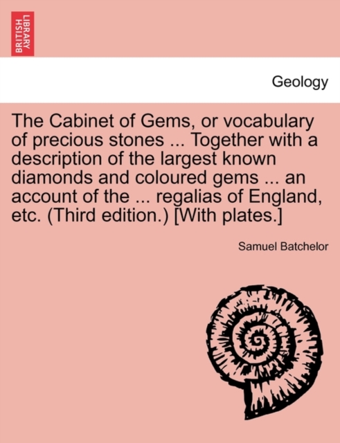 Cabinet of Gems, or Vocabulary of Precious Stones ... Together with a Description of the Largest Known Diamonds and Coloured Gems ... an Account of the ... Regalias of England, Etc. (Third Edition.) [with Plates.]