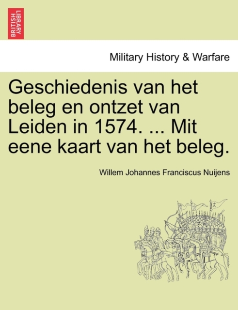 Geschiedenis Van Het Beleg En Ontzet Van Leiden in 1574. ... Mit Eene Kaart Van Het Beleg.