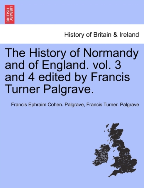 History of Normandy and of England. vol. 3 and 4 edited by Francis Turner Palgrave.