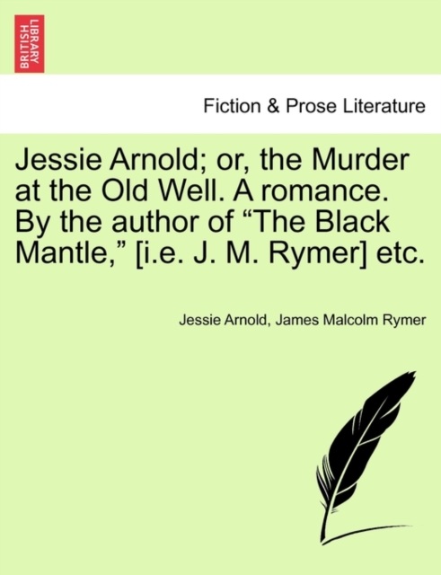 Jessie Arnold; Or, the Murder at the Old Well. a Romance. by the Author of the Black Mantle, [I.E. J. M. Rymer] Etc.