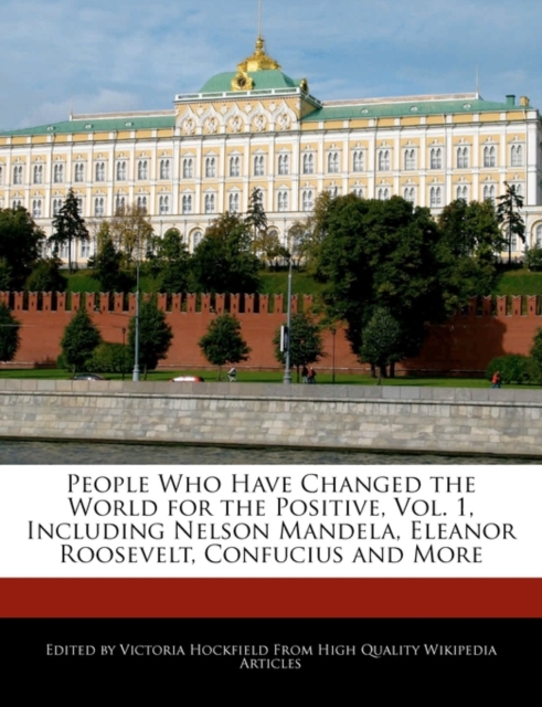 People Who Have Changed the World for the Positive, Vol. 1, Including Nelson Mandela, Eleanor Roosevelt, Confucius and More