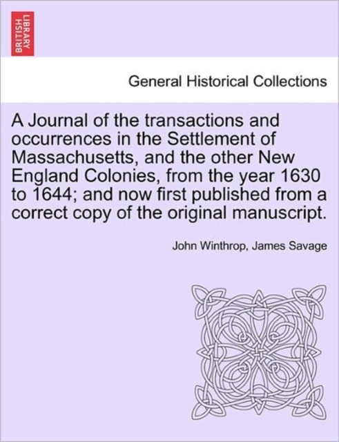 Journal of the transactions and occurrences in the Settlement of Massachusetts, and the other New England Colonies, from the year 1630 to 1644; and now first published from a correct copy of the original manuscript. Vol. II, A New Edition
