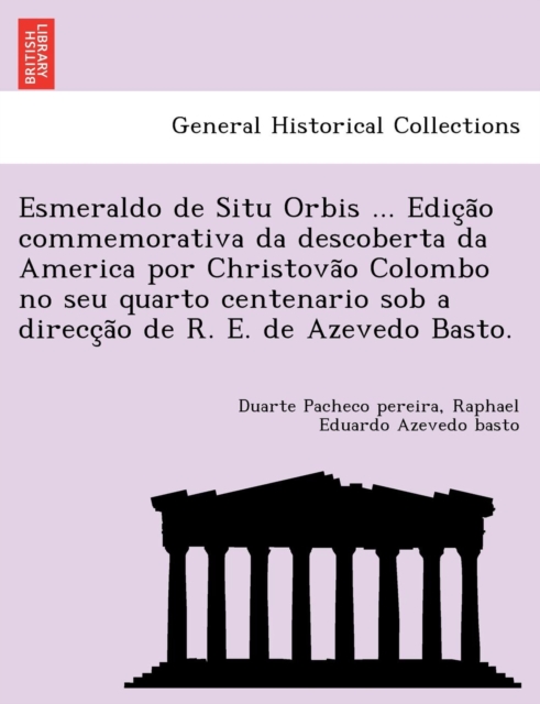 Esmeraldo de Situ Orbis ... Edic a o commemorativa da descoberta da America por Christova o Colombo no seu quarto centenario sob a direcc a o de R. E. de Azevedo Basto.