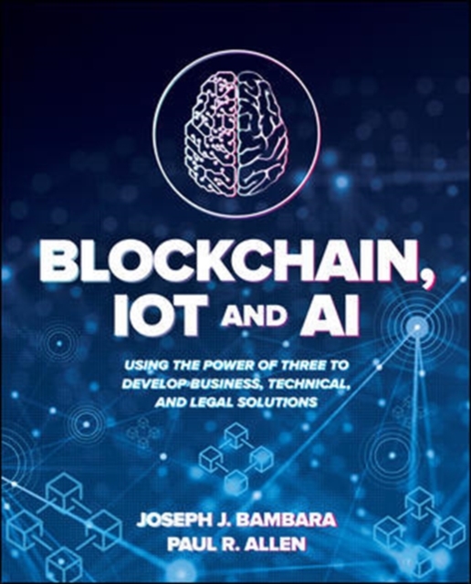 Blockchain, IoT, and AI: Using the Power of Three to Develop Business, Technical, and Legal Solutions