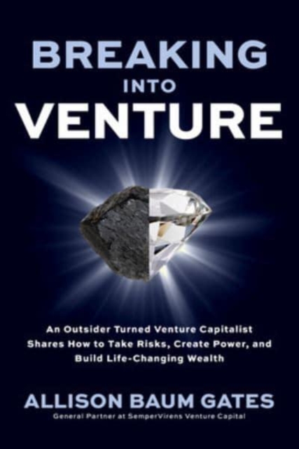 Breaking into Venture: An Outsider Turned Venture Capitalist Shares How to Take Risks, Create Power, and Build Life-Changing Wealth