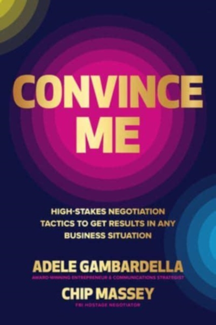 Convince Me: High-Stakes Negotiation Tactics to Get Results in Any Business Situation