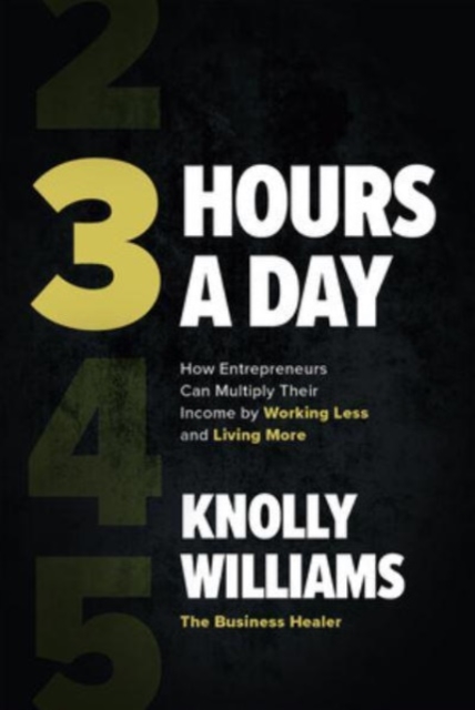 3 Hours a Day: How Entrepreneurs Can Multiply Their Income By Working Less and Living More