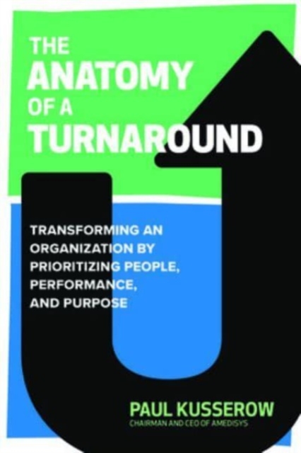 Anatomy of a Turnaround: Transforming an Organization by Prioritizing People, Performance, and Purpose