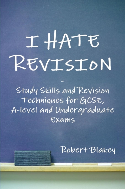 I Hate Revision: Study Skills and Revision Techniques for GCSE, A-level and Undergraduate Exams