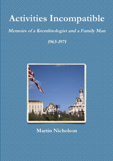 Activities Incompatible: Memoirs of a Kremlinologist and a Family Man 1963-1971